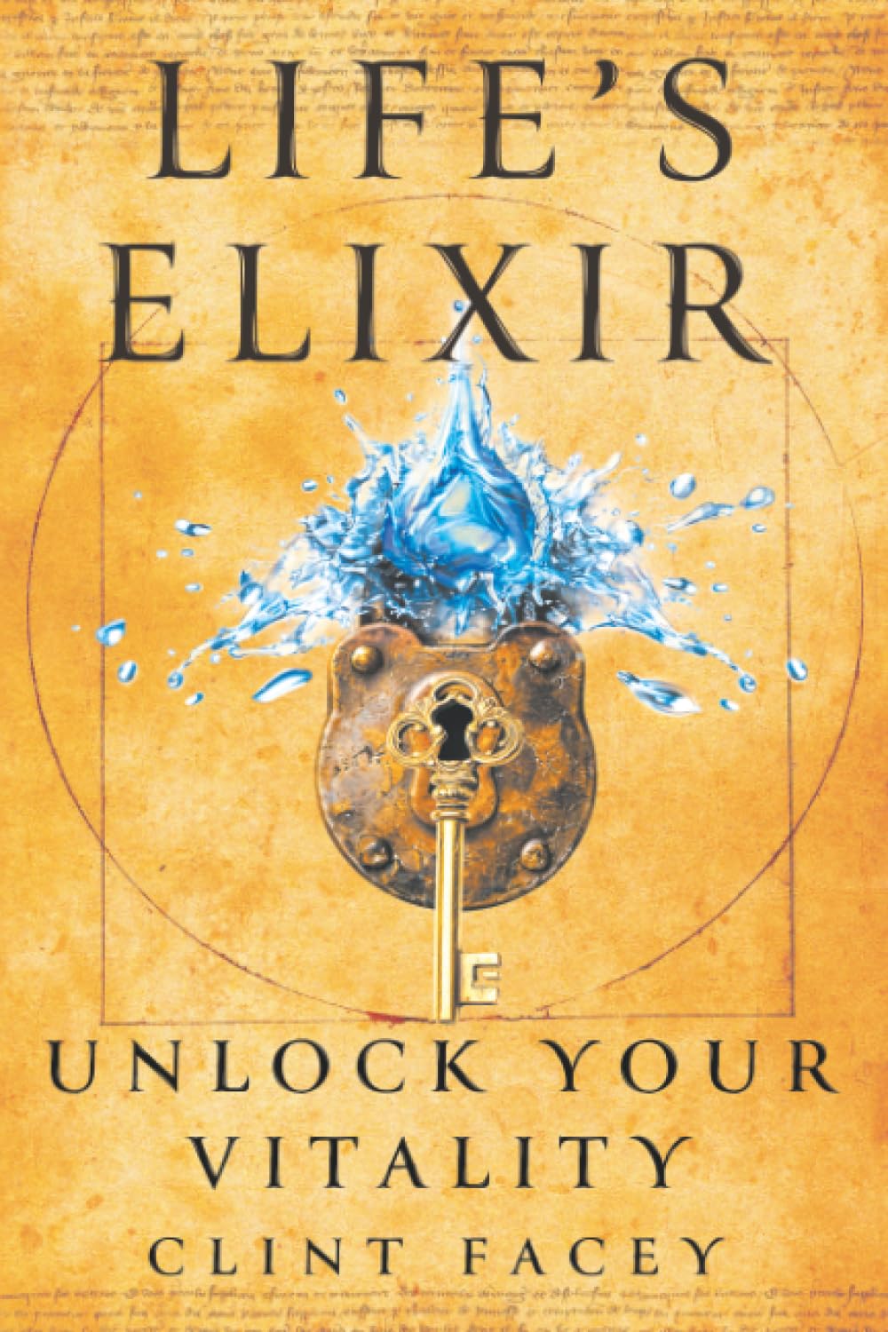 Cover of Life’s Elixir: Unlock Your Vitality by Clint Facey. A padlock bursts open with blue water, a golden key in its keyhole, over a parchment Vitruvian drawing.